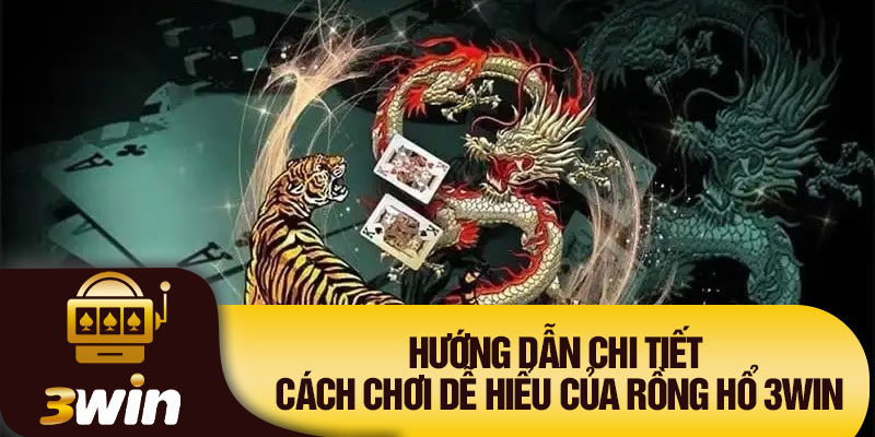 Hướng dẫn chi tiết cách chơi dễ hiểu của Rồng Hổ 3WIN