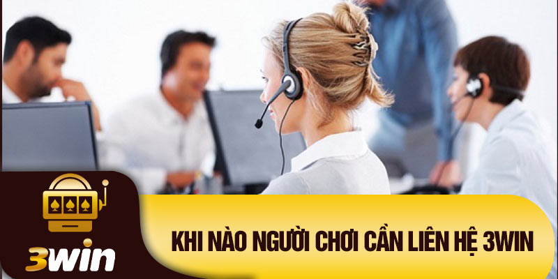 Khi nào người chơi cần liên hệ 3Win