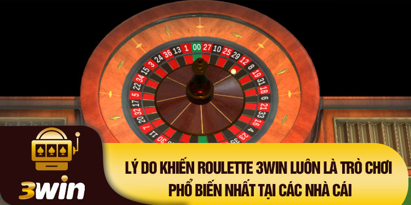 Lý do khiến Roulette 3WIN luôn là trò chơi phổ biến nhất tại các nhà cái