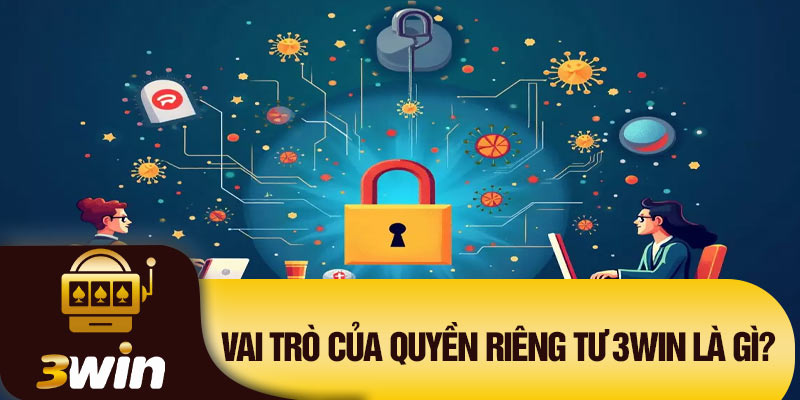 Vai trò của quyền riêng tư 3Win là gì?